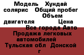  › Модель ­ Хундай солярис › Общий пробег ­ 17 000 › Объем двигателя ­ 1 400 › Цена ­ 630 000 - Все города Авто » Продажа легковых автомобилей   . Тульская обл.,Донской г.